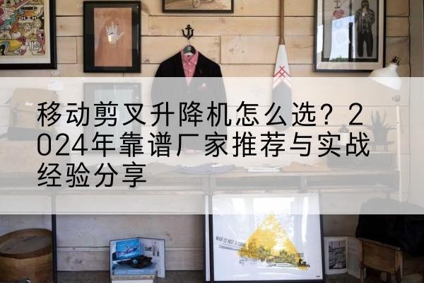 永兴升降平台厂家推荐-移动剪叉升降机怎么选？2024年靠谱厂家推荐与实战经验分享