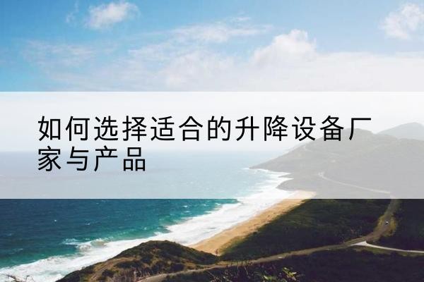 永兴电动升降平台厂家-如何选择适合的升降设备厂家与产品