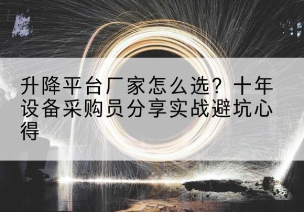 永兴升降平台厂家-怎么选？十年设备采购员分享实战避坑心得