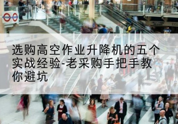永兴高空作业升降机厂家-选购高空作业升降机的五个实战经验-老采购手把手教你避坑
