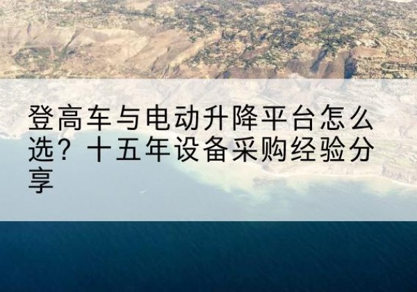 永兴登高车厂家厂家-登高车与电动升降平台怎么选？十五年设备采购经验分享