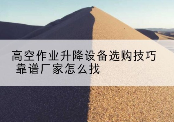 永兴电动升降平台厂家推荐-高空作业升降设备选购技巧 靠谱厂家怎么找