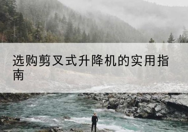 永兴剪叉式升降机怎么选-选购剪叉式升降机的实用指南