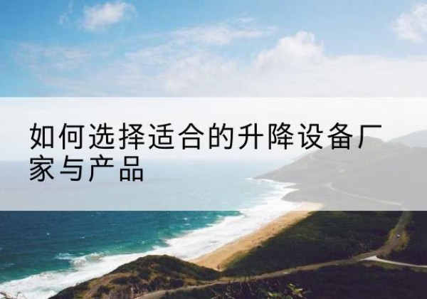 永兴电动升降平台厂家-如何选择适合的升降设备厂家与产品